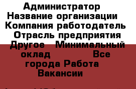 Администратор › Название организации ­ Компания-работодатель › Отрасль предприятия ­ Другое › Минимальный оклад ­ 19 000 - Все города Работа » Вакансии   